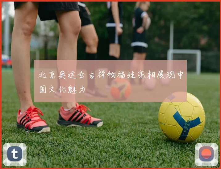 北京奥运会吉祥物福娃亮相展现中国文化魅力