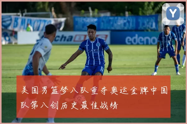 美国男篮梦八队重夺奥运金牌中国队第八创历史最佳战绩