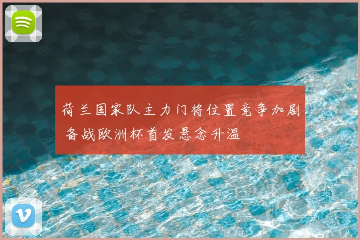 荷兰国家队主力门将位置竞争加剧 备战欧洲杯首发悬念升温