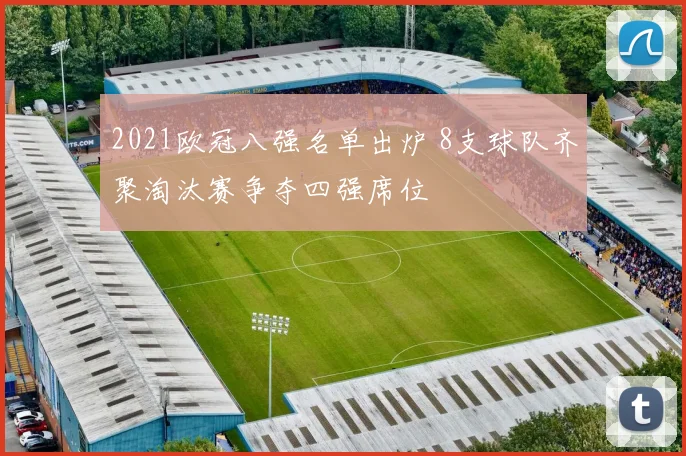 2021欧冠八强名单出炉 8支球队齐聚淘汰赛争夺四强席位
