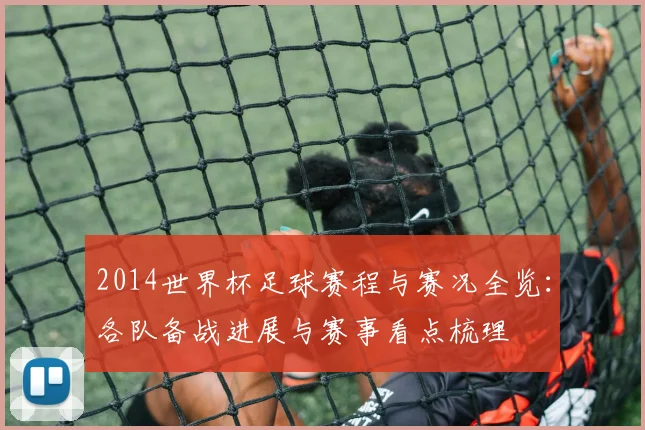 2014世界杯足球赛程与赛况全览:各队备战进展与赛事看点梳理