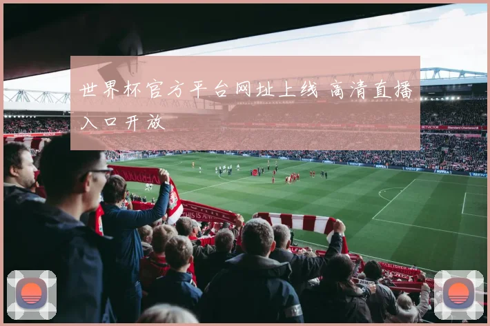 世界杯官方平台网址上线 高清直播入口开放