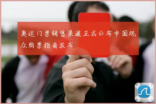 奥运门票销售渠道正式公布中国观众购票指南发布