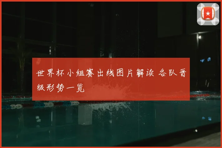 世界杯小组赛出线图片解读 各队晋级形势一览