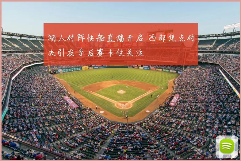 湖人对阵快船直播开启 西部焦点对决引发季后赛卡位关注