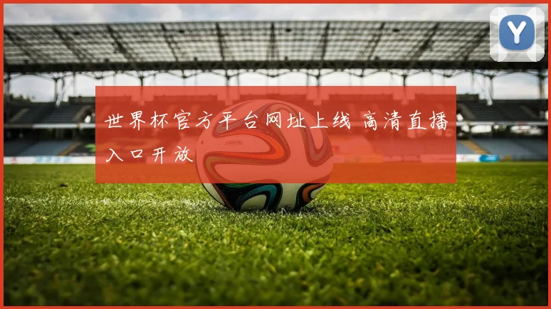 世界杯官方平台网址上线 高清直播入口开放