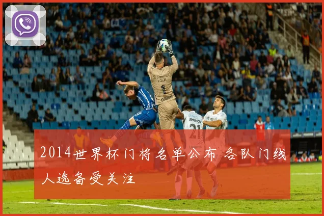 2014世界杯门将名单公布 各队门线人选备受关注