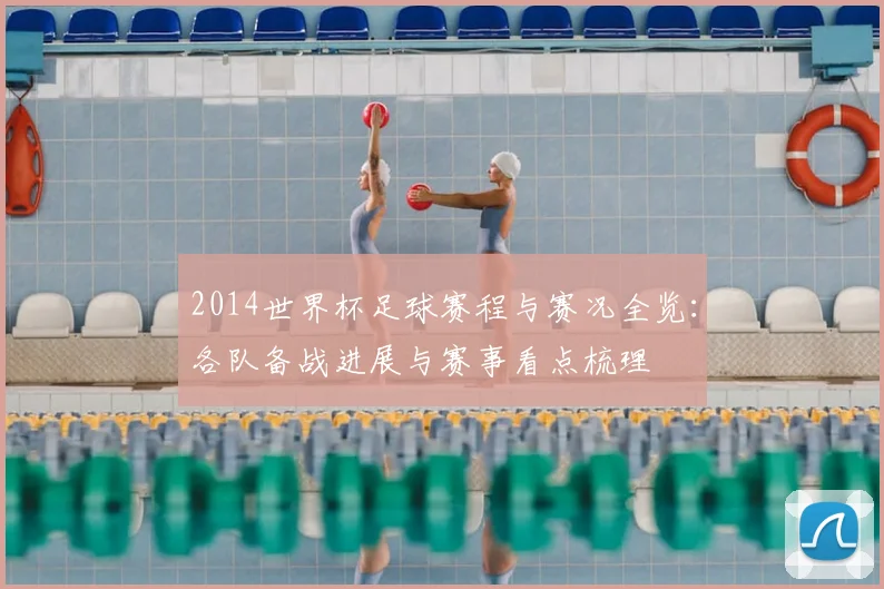 2014世界杯足球赛程与赛况全览:各队备战进展与赛事看点梳理