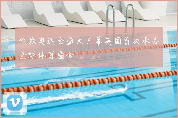 伦敦奥运会盛大开幕英国首次承办全球体育盛会