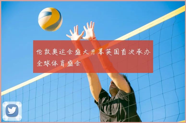 伦敦奥运会盛大开幕英国首次承办全球体育盛会