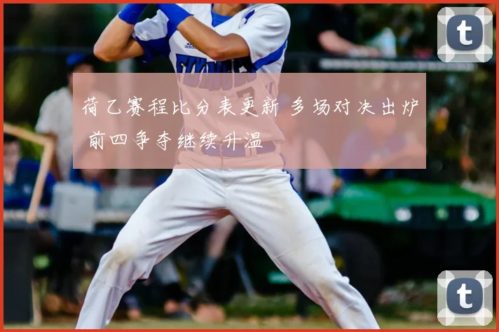 荷乙赛程比分表更新 多场对决出炉 前四争夺继续升温
